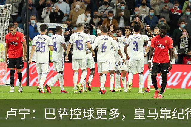 卢宁：巴萨控球更多，皇马靠纪律和态度赢下国家德比