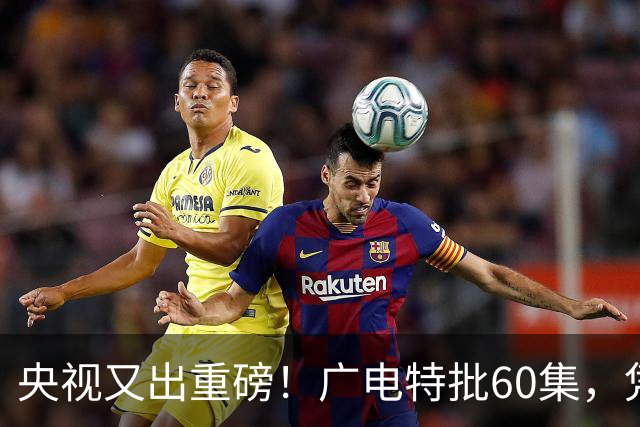 央视又出重磅！广电特批60集，凭什么让观众提前一年开始等