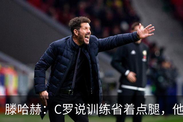 滕哈赫：C罗说训练省着点腿，他没能力为我逼抢