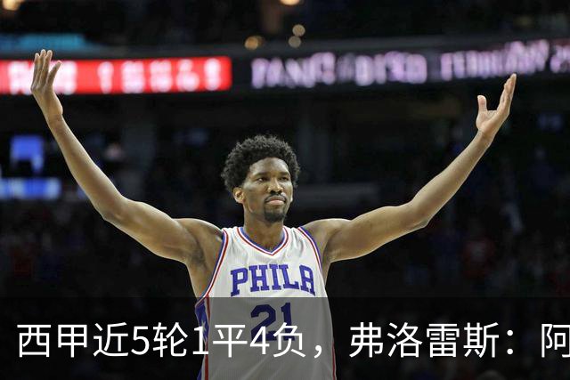 西甲近5轮1平4负，弗洛雷斯：阿拉维斯需扭转颓势
